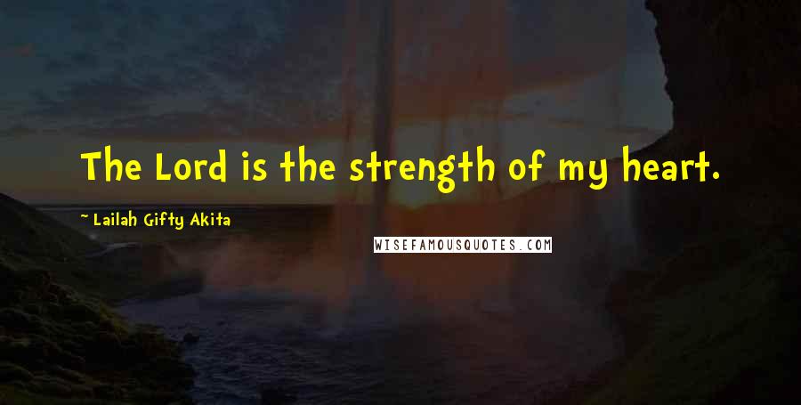 Lailah Gifty Akita Quotes: The Lord is the strength of my heart.
