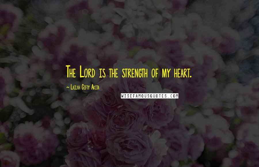 Lailah Gifty Akita Quotes: The Lord is the strength of my heart.