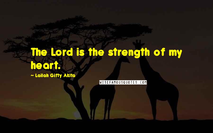 Lailah Gifty Akita Quotes: The Lord is the strength of my heart.