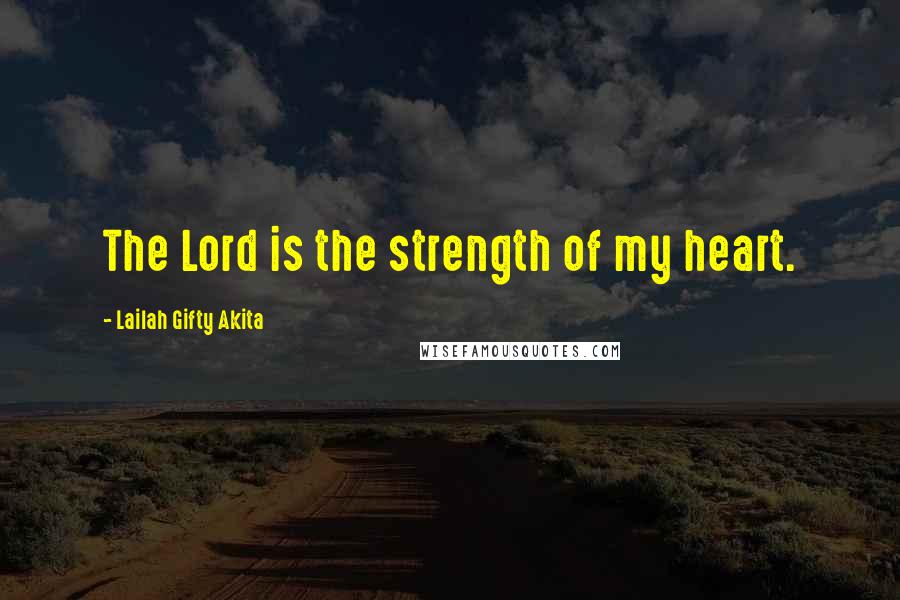 Lailah Gifty Akita Quotes: The Lord is the strength of my heart.