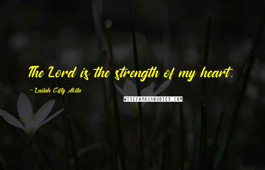 Lailah Gifty Akita Quotes: The Lord is the strength of my heart.