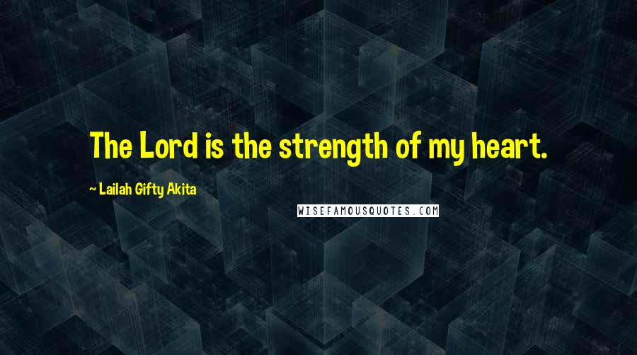 Lailah Gifty Akita Quotes: The Lord is the strength of my heart.