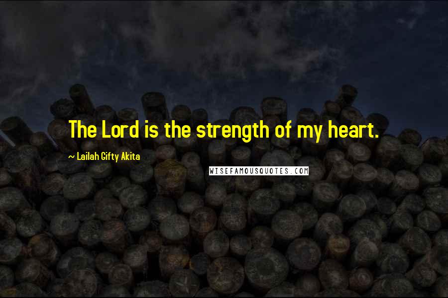 Lailah Gifty Akita Quotes: The Lord is the strength of my heart.