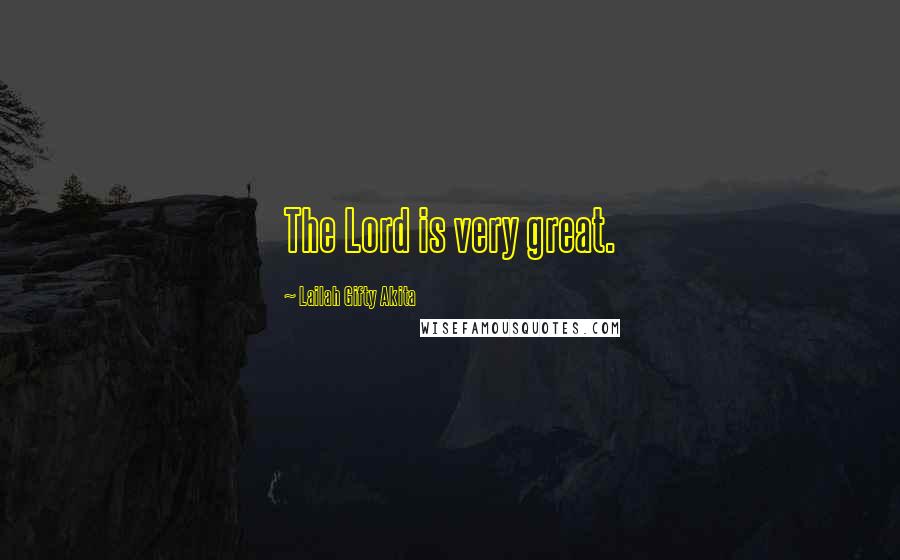 Lailah Gifty Akita Quotes: The Lord is very great.