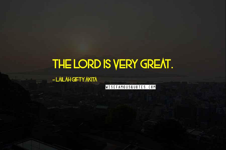 Lailah Gifty Akita Quotes: The Lord is very great.