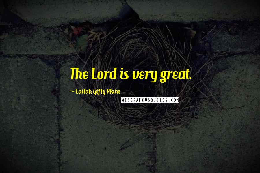 Lailah Gifty Akita Quotes: The Lord is very great.