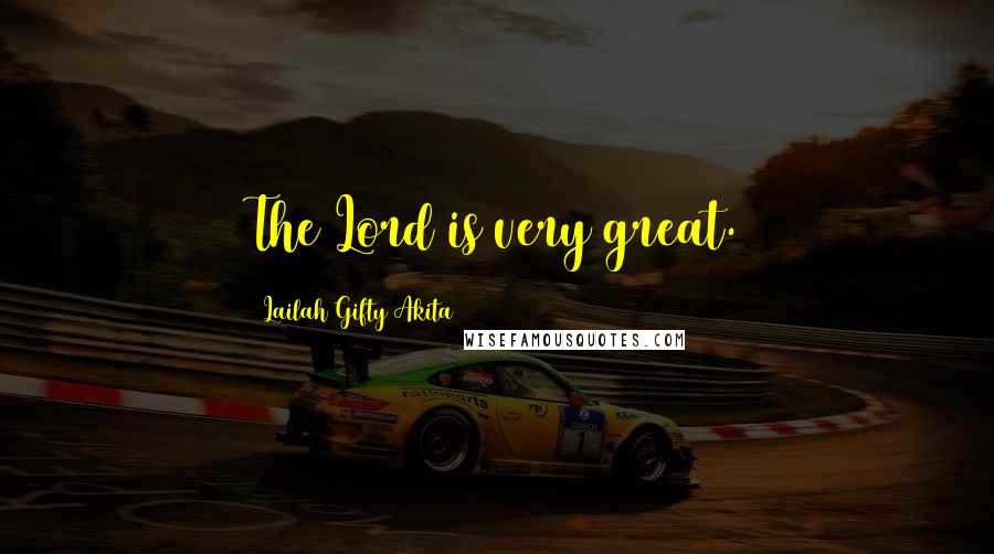 Lailah Gifty Akita Quotes: The Lord is very great.