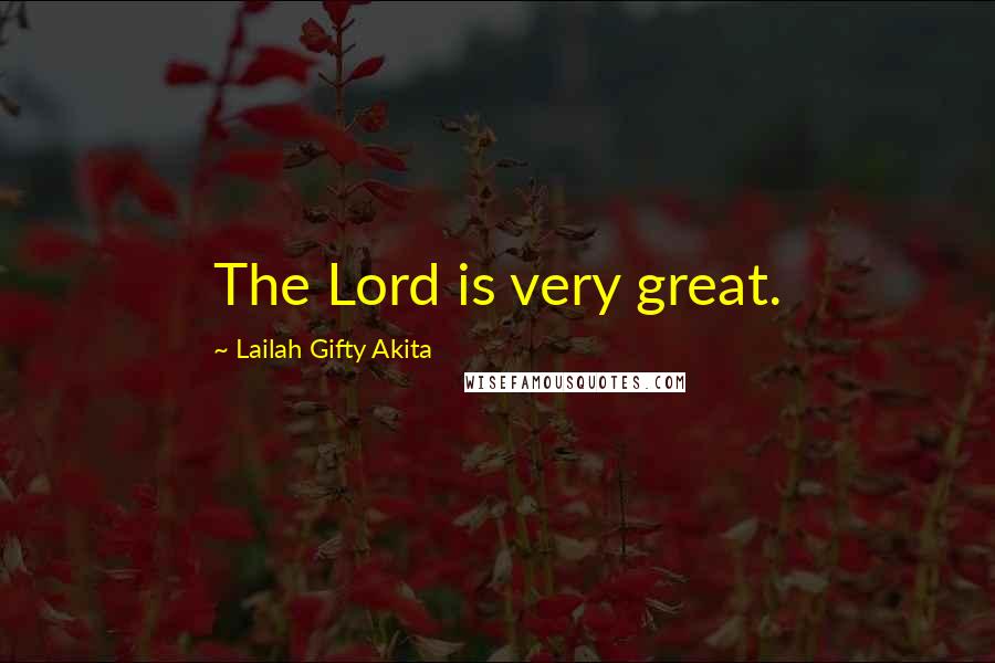 Lailah Gifty Akita Quotes: The Lord is very great.