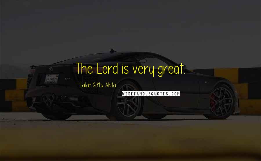 Lailah Gifty Akita Quotes: The Lord is very great.