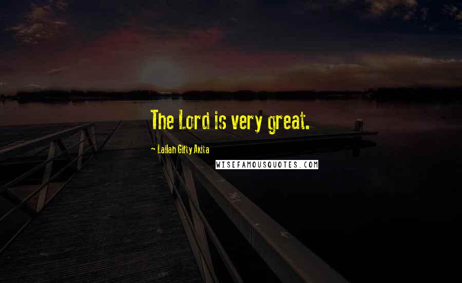 Lailah Gifty Akita Quotes: The Lord is very great.