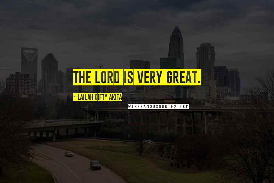 Lailah Gifty Akita Quotes: The Lord is very great.