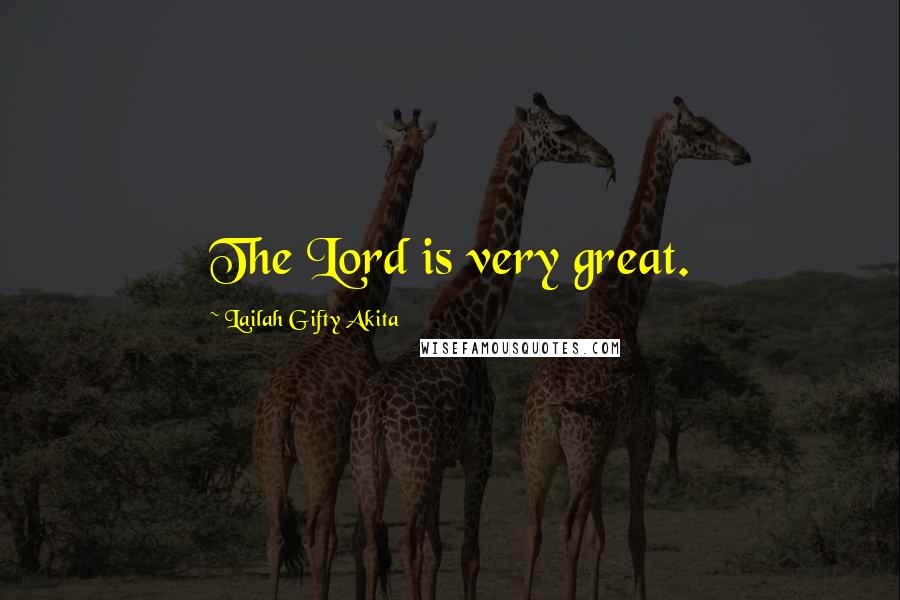 Lailah Gifty Akita Quotes: The Lord is very great.