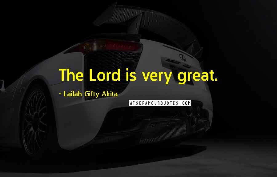 Lailah Gifty Akita Quotes: The Lord is very great.