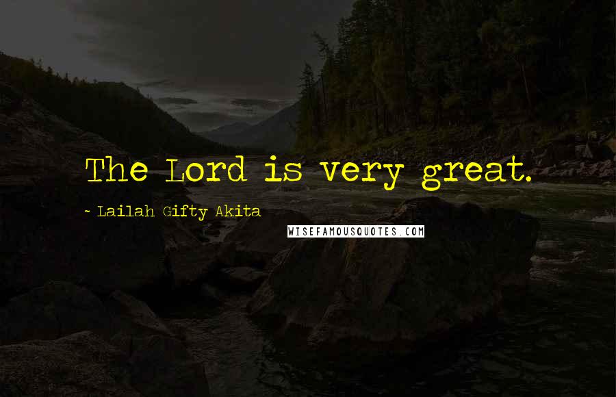 Lailah Gifty Akita Quotes: The Lord is very great.