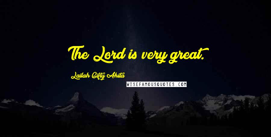 Lailah Gifty Akita Quotes: The Lord is very great.