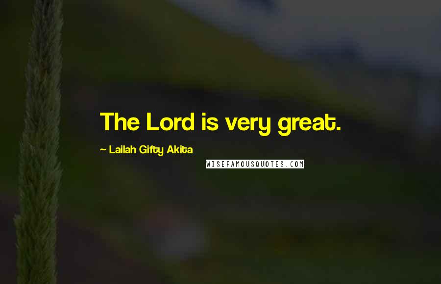 Lailah Gifty Akita Quotes: The Lord is very great.