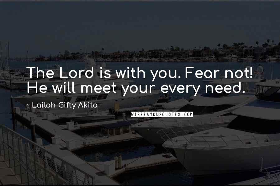 Lailah Gifty Akita Quotes: The Lord is with you. Fear not! He will meet your every need.