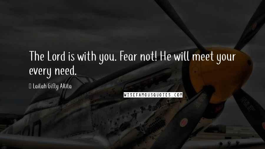 Lailah Gifty Akita Quotes: The Lord is with you. Fear not! He will meet your every need.