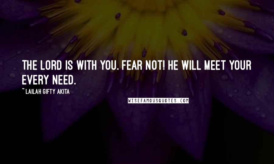 Lailah Gifty Akita Quotes: The Lord is with you. Fear not! He will meet your every need.