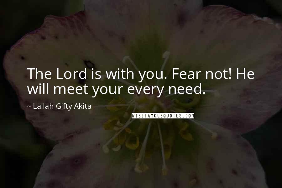 Lailah Gifty Akita Quotes: The Lord is with you. Fear not! He will meet your every need.