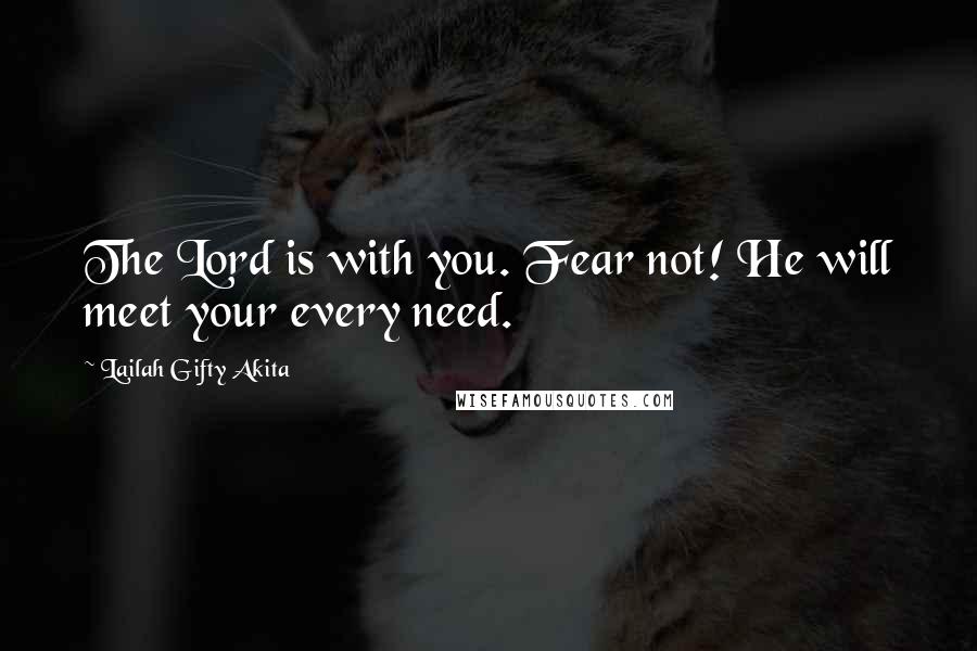 Lailah Gifty Akita Quotes: The Lord is with you. Fear not! He will meet your every need.