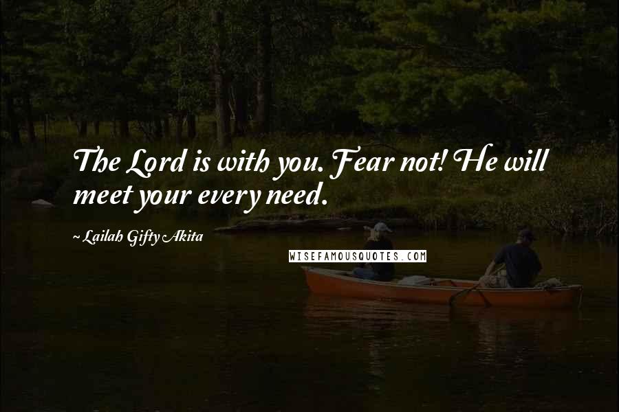 Lailah Gifty Akita Quotes: The Lord is with you. Fear not! He will meet your every need.