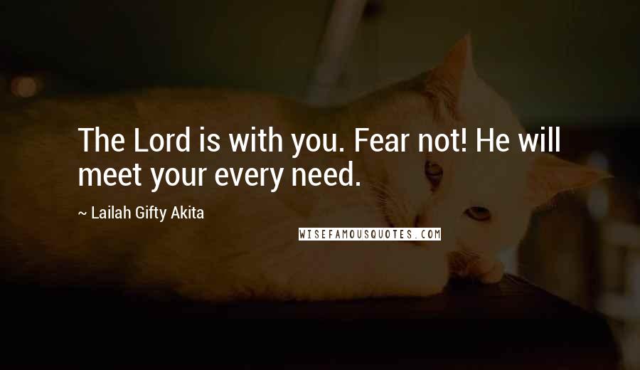 Lailah Gifty Akita Quotes: The Lord is with you. Fear not! He will meet your every need.