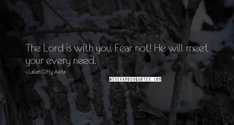 Lailah Gifty Akita Quotes: The Lord is with you. Fear not! He will meet your every need.