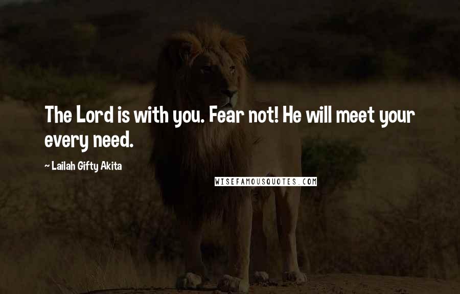 Lailah Gifty Akita Quotes: The Lord is with you. Fear not! He will meet your every need.