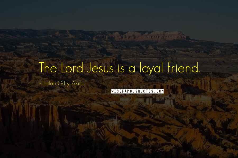 Lailah Gifty Akita Quotes: The Lord Jesus is a loyal friend.