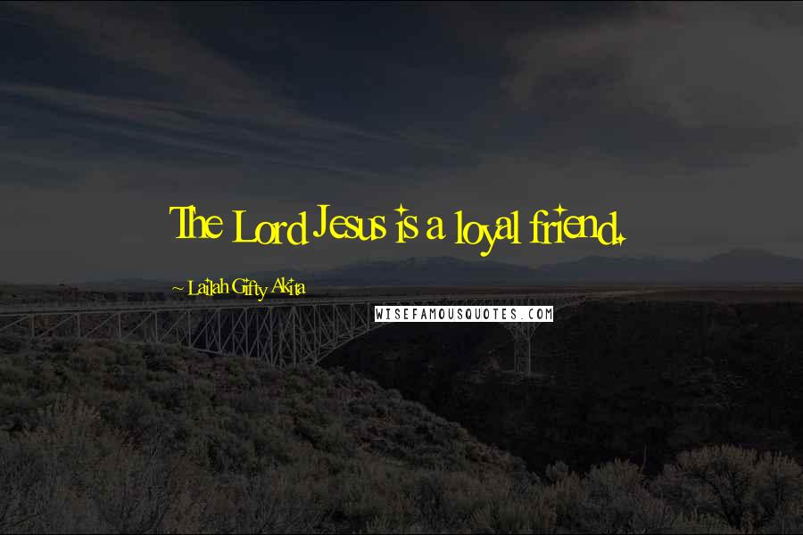 Lailah Gifty Akita Quotes: The Lord Jesus is a loyal friend.