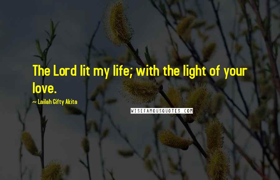 Lailah Gifty Akita Quotes: The Lord lit my life; with the light of your love.