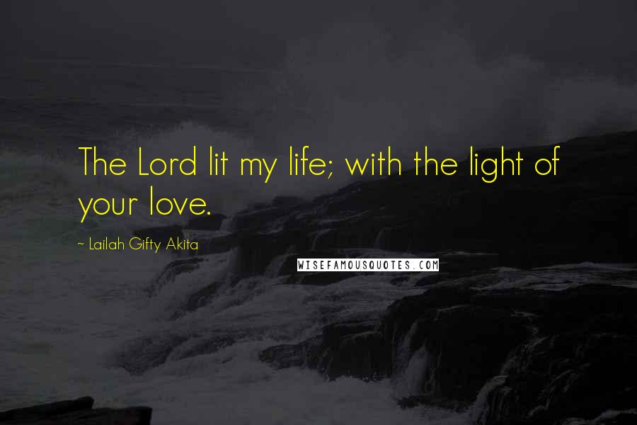 Lailah Gifty Akita Quotes: The Lord lit my life; with the light of your love.