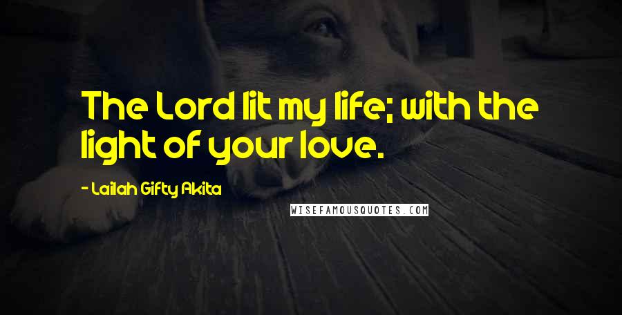 Lailah Gifty Akita Quotes: The Lord lit my life; with the light of your love.