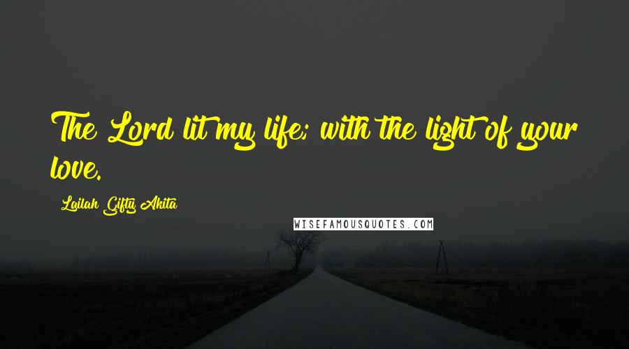 Lailah Gifty Akita Quotes: The Lord lit my life; with the light of your love.