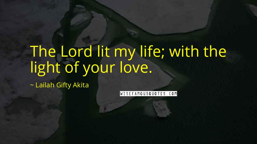 Lailah Gifty Akita Quotes: The Lord lit my life; with the light of your love.