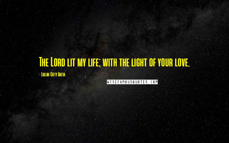 Lailah Gifty Akita Quotes: The Lord lit my life; with the light of your love.