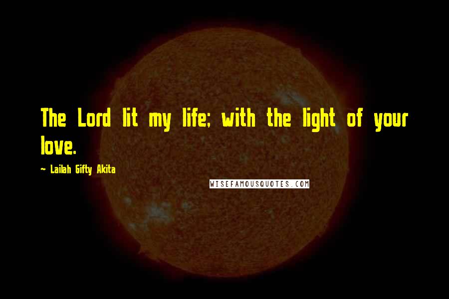 Lailah Gifty Akita Quotes: The Lord lit my life; with the light of your love.