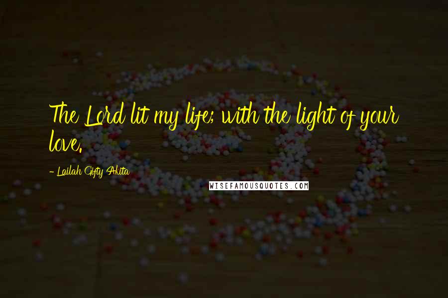 Lailah Gifty Akita Quotes: The Lord lit my life; with the light of your love.