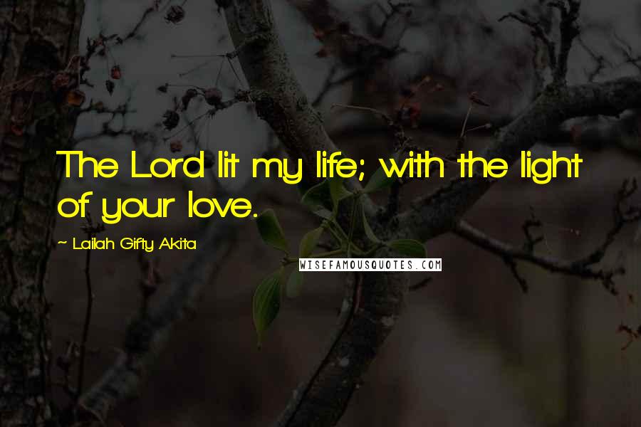 Lailah Gifty Akita Quotes: The Lord lit my life; with the light of your love.