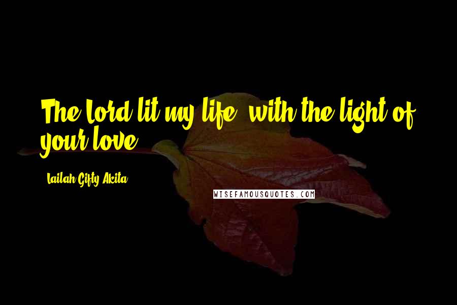 Lailah Gifty Akita Quotes: The Lord lit my life; with the light of your love.