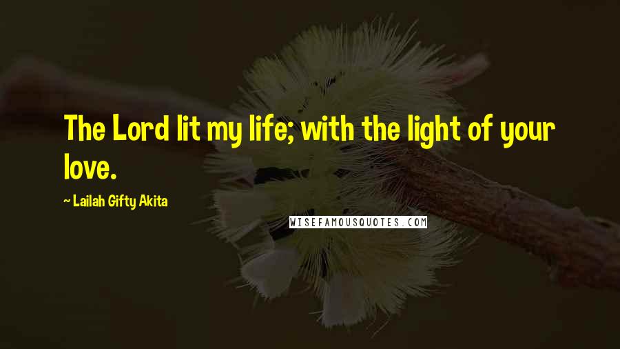 Lailah Gifty Akita Quotes: The Lord lit my life; with the light of your love.