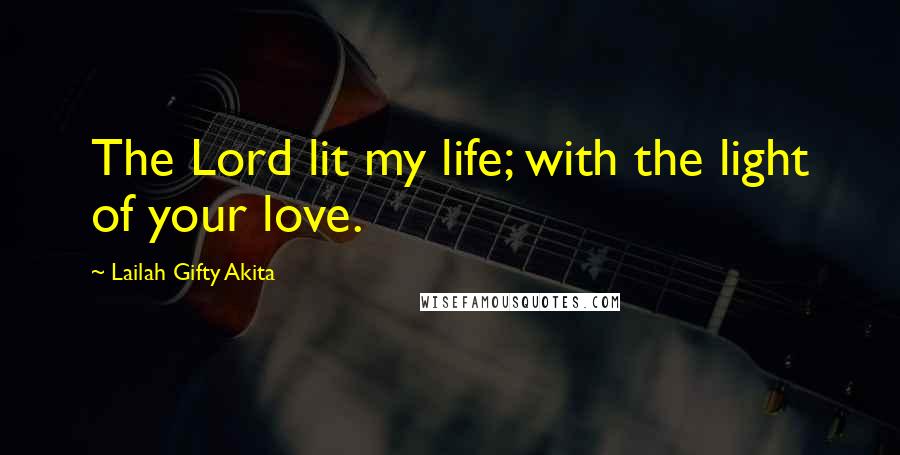 Lailah Gifty Akita Quotes: The Lord lit my life; with the light of your love.