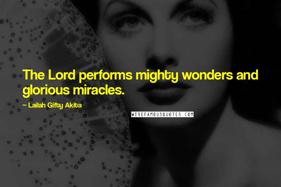 Lailah Gifty Akita Quotes: The Lord performs mighty wonders and glorious miracles.