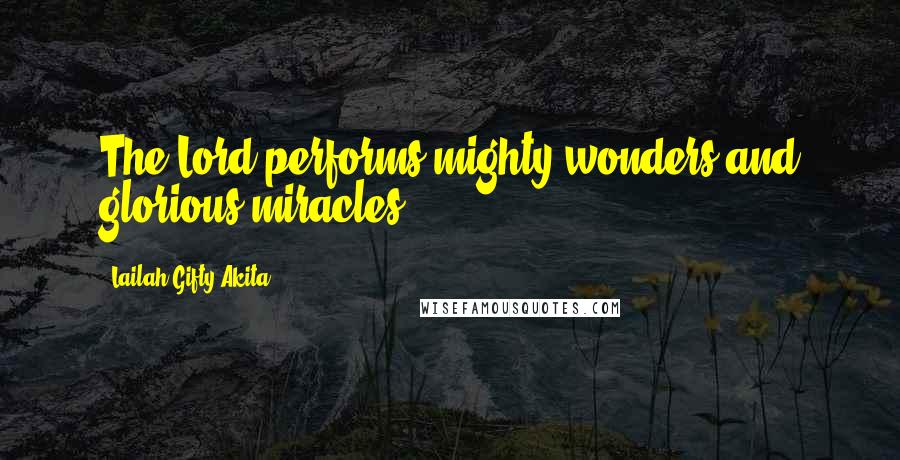 Lailah Gifty Akita Quotes: The Lord performs mighty wonders and glorious miracles.