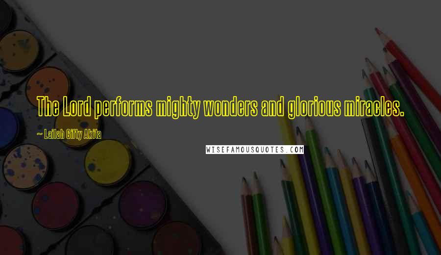 Lailah Gifty Akita Quotes: The Lord performs mighty wonders and glorious miracles.