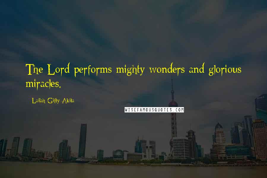 Lailah Gifty Akita Quotes: The Lord performs mighty wonders and glorious miracles.