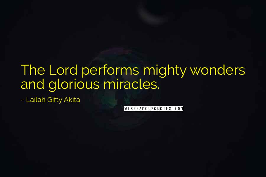 Lailah Gifty Akita Quotes: The Lord performs mighty wonders and glorious miracles.