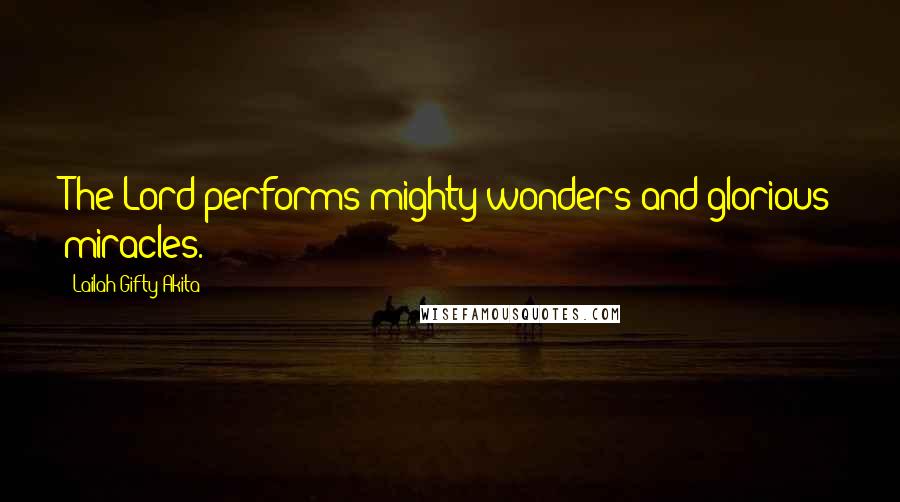 Lailah Gifty Akita Quotes: The Lord performs mighty wonders and glorious miracles.