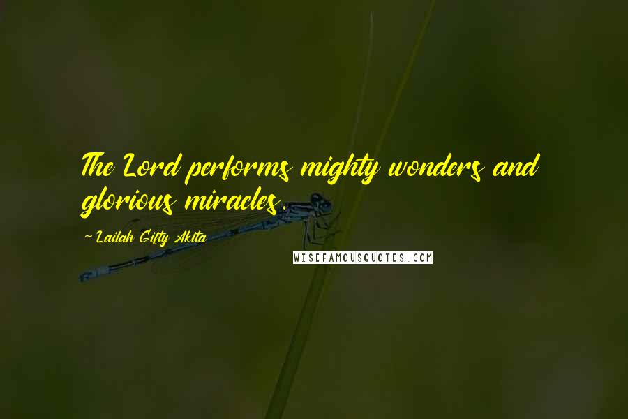 Lailah Gifty Akita Quotes: The Lord performs mighty wonders and glorious miracles.